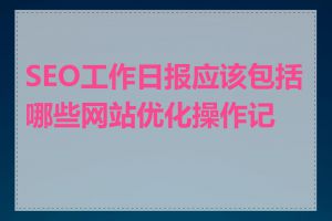 SEO工作日报应该包括哪些网站优化操作记录