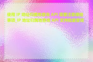 使用 IP 地址归属地查询 API 需要注意哪些事项_IP 地址归属地查询 API 支持批量查询吗