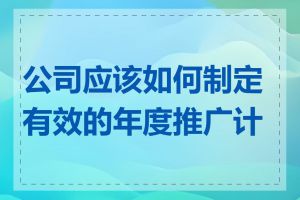 公司应该如何制定有效的年度推广计划