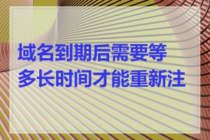 域名到期后需要等多长时间才能重新注册