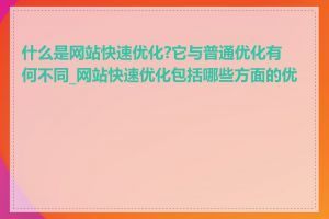 什么是网站快速优化?它与普通优化有何不同_网站快速优化包括哪些方面的优化