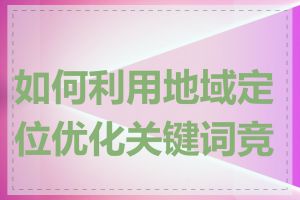 如何利用地域定位优化关键词竞价