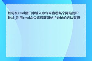 如何在cmd窗口中输入命令来查看某个网站的IP地址_利用cmd命令来获取网站IP地址的方法有哪些