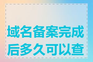 域名备案完成后多久可以查到