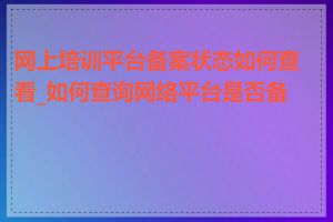 网上培训平台备案状态如何查看_如何查询网络平台是否备案