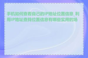 手机如何查看自己的IP地址位置信息_利用IP地址查找位置信息有哪些实用的场景