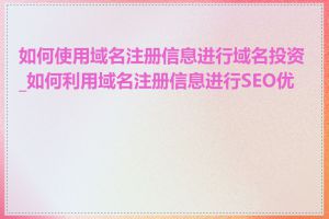 如何使用域名注册信息进行域名投资_如何利用域名注册信息进行SEO优化