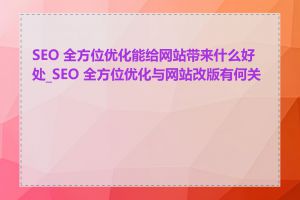 SEO 全方位优化能给网站带来什么好处_SEO 全方位优化与网站改版有何关系