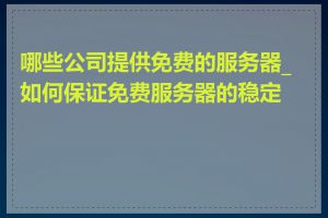 哪些公司提供免费的服务器_如何保证免费服务器的稳定性