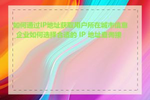 如何通过IP地址获取用户所在城市信息_企业如何选择合适的 IP 地址查询接口