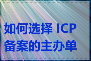 如何选择 ICP 备案的主办单位