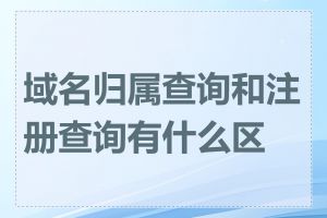 域名归属查询和注册查询有什么区别