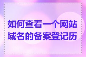 如何查看一个网站域名的备案登记历史