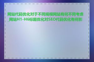 网站代码优化对于不同规模网站有何不同考虑_网站H1-H6标题优化对SEO代码优化有何影响