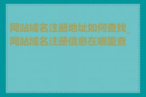 网站域名注册地址如何查找_网站域名注册信息在哪里查看