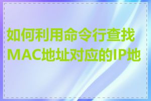 如何利用命令行查找MAC地址对应的IP地址