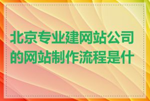 北京专业建网站公司的网站制作流程是什么