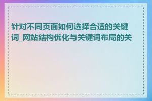 针对不同页面如何选择合适的关键词_网站结构优化与关键词布局的关系