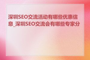 深圳SEO交流活动有哪些优惠信息_深圳SEO交流会有哪些专家分享