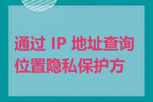 通过 IP 地址查询位置隐私保护方法