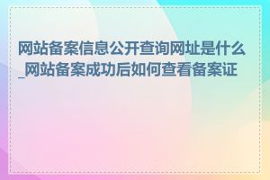 网站备案信息公开查询网址是什么_网站备案成功后如何查看备案证号