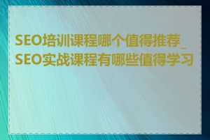 SEO培训课程哪个值得推荐_SEO实战课程有哪些值得学习的