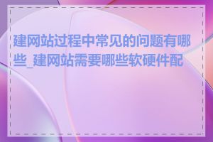 建网站过程中常见的问题有哪些_建网站需要哪些软硬件配置