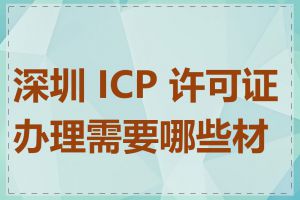 深圳 ICP 许可证办理需要哪些材料