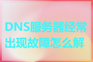 DNS服务器经常出现故障怎么解决