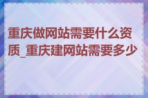 重庆做网站需要什么资质_重庆建网站需要多少钱