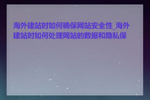 海外建站时如何确保网站安全性_海外建站时如何处理网站的数据和隐私保护