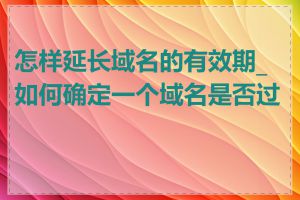 怎样延长域名的有效期_如何确定一个域名是否过期