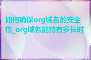 如何确保org域名的安全性_org域名能持有多长时间