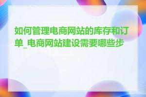 如何管理电商网站的库存和订单_电商网站建设需要哪些步骤