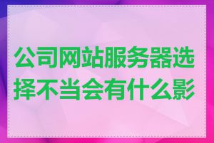 公司网站服务器选择不当会有什么影响