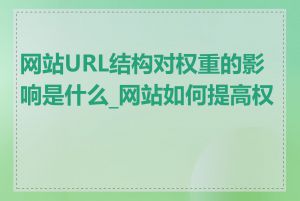 网站URL结构对权重的影响是什么_网站如何提高权重