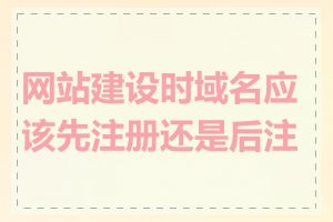 网站建设时域名应该先注册还是后注册