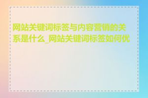 网站关键词标签与内容营销的关系是什么_网站关键词标签如何优化