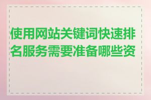 使用网站关键词快速排名服务需要准备哪些资料