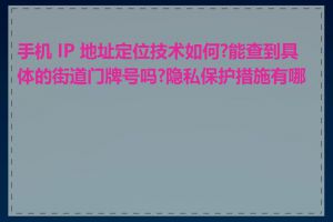 手机 IP 地址定位技术如何?能查到具体的街道门牌号吗?隐私保护措施有哪些