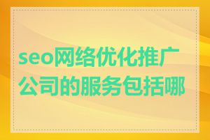 seo网络优化推广公司的服务包括哪些