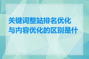 关键词整站排名优化与内容优化的区别是什么