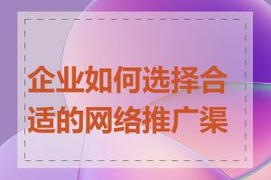 企业如何选择合适的网络推广渠道