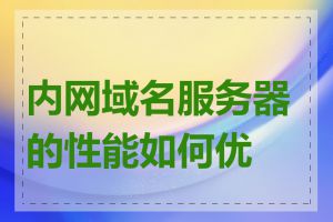 内网域名服务器的性能如何优化