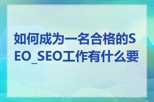 如何成为一名合格的SEO_SEO工作有什么要求