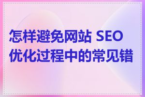 怎样避免网站 SEO 优化过程中的常见错误