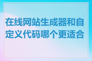 在线网站生成器和自定义代码哪个更适合我