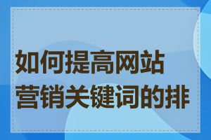 如何提高网站营销关键词的排名