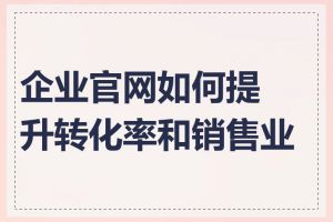 企业官网如何提升转化率和销售业绩