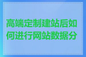 高端定制建站后如何进行网站数据分析